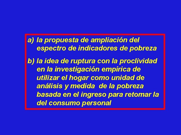 a) la propuesta de ampliación del espectro de indicadores de pobreza b) la idea