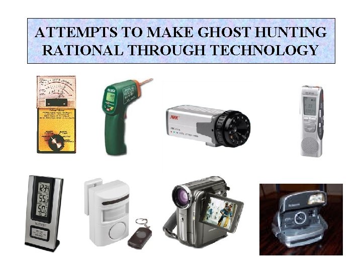 ATTEMPTS TO MAKE GHOST HUNTING RATIONAL THROUGH TECHNOLOGY 