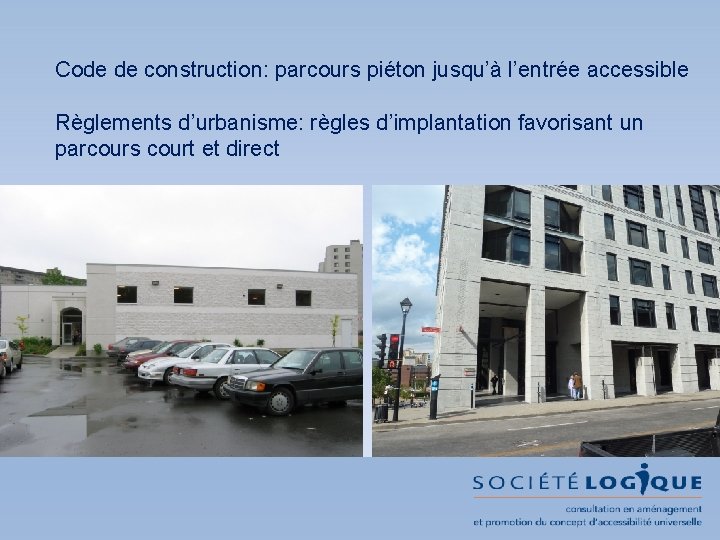 Code de construction: parcours piéton jusqu’à l’entrée accessible Règlements d’urbanisme: règles d’implantation favorisant un