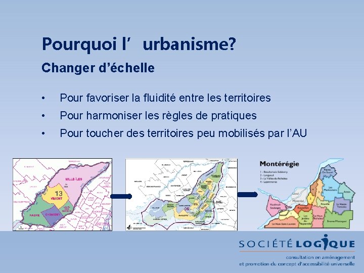Pourquoi l’urbanisme? Changer d’échelle • Pour favoriser la fluidité entre les territoires • Pour