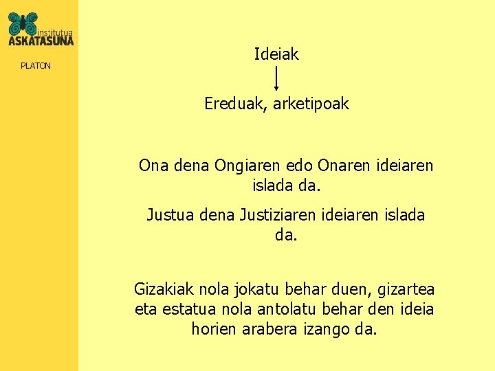 PLATON Ideiak Ereduak, arketipoak Ona dena Ongiaren edo Onaren ideiaren islada da. Justua dena