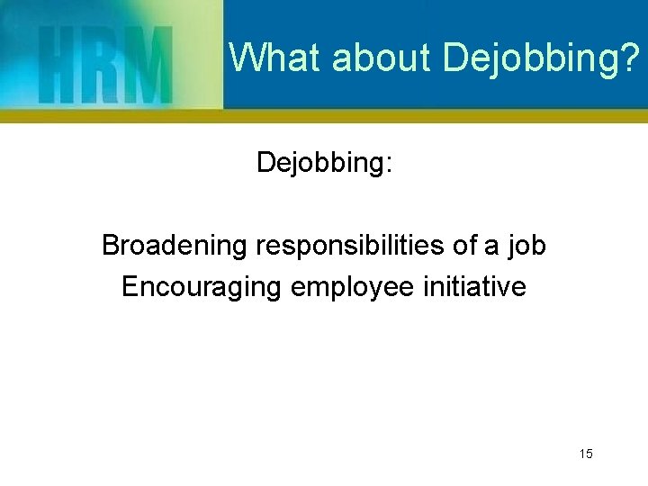 What about Dejobbing? Dejobbing: Broadening responsibilities of a job Encouraging employee initiative 15 