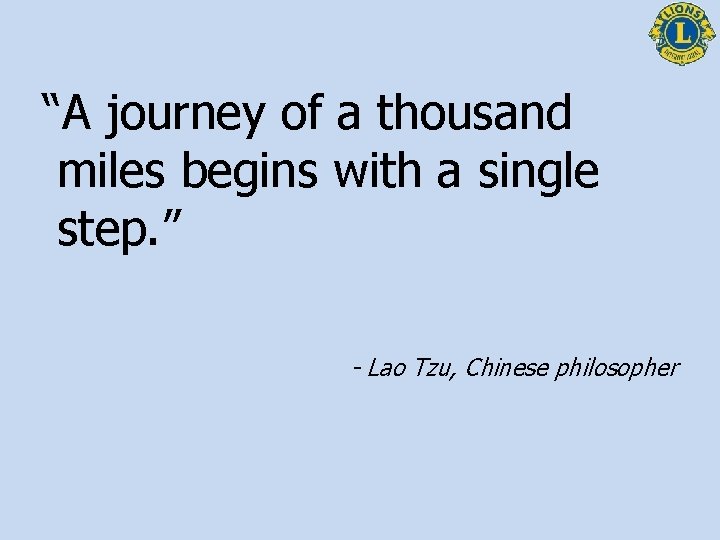 “A journey of a thousand miles begins with a single step. ” - Lao