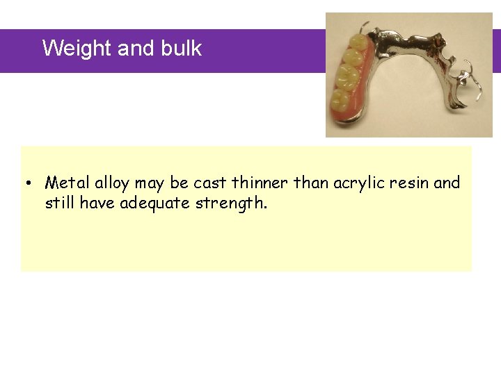 Weight and bulk • Metal alloy may be cast thinner than acrylic resin and