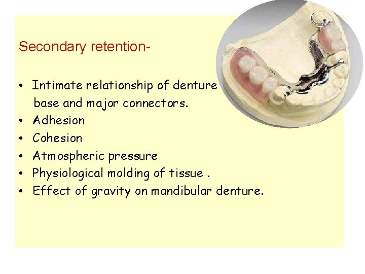 Secondary retention • Intimate relationship of denture base and major connectors. • Adhesion •