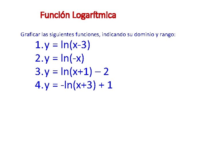 Función Logarítmica Graficar las siguientes funciones, indicando su dominio y rango: 1. y =