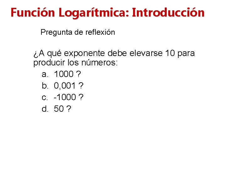 Función Logarítmica: Introducción Pregunta de reflexión ¿A qué exponente debe elevarse 10 para producir