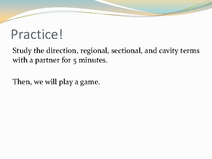 Practice! Study the direction, regional, sectional, and cavity terms with a partner for 5 Practice! Study the direction, regional, sectional, and cavity terms with a partner for 5
