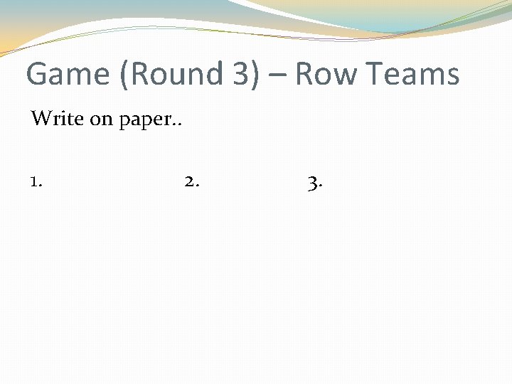 Game (Round 3) – Row Teams Write on paper. . 1. 2. 3. Game (Round 3) – Row Teams Write on paper. . 1. 2. 3.