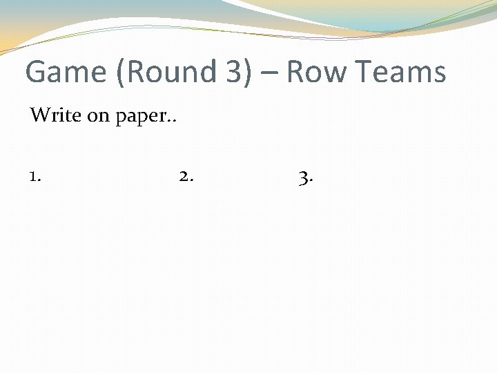 Game (Round 3) – Row Teams Write on paper. . 1. 2. 3. 