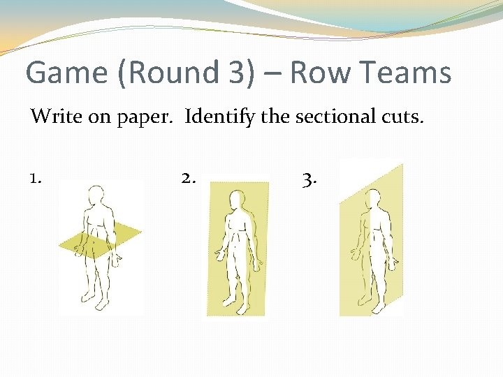 Game (Round 3) – Row Teams Write on paper. Identify the sectional cuts. 1.