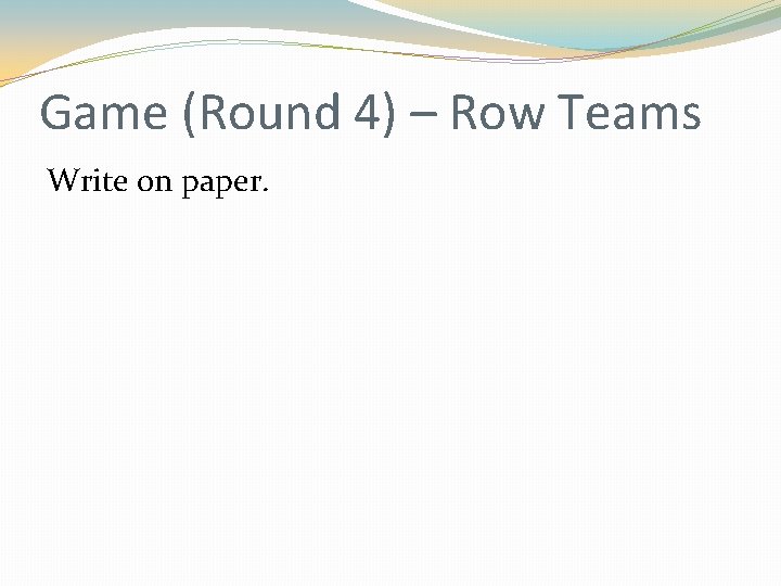 Game (Round 4) – Row Teams Write on paper. Game (Round 4) – Row Teams Write on paper.