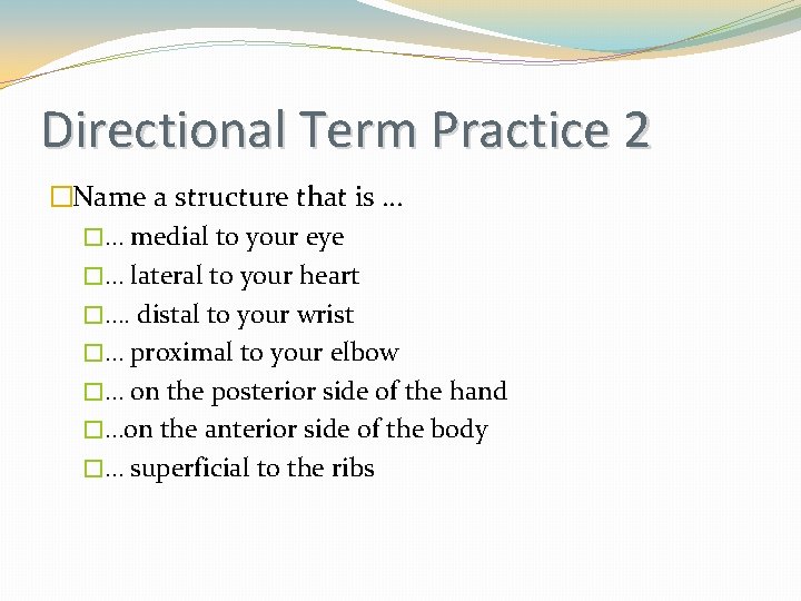 Directional Term Practice 2 �Name a structure that is … �… medial to your