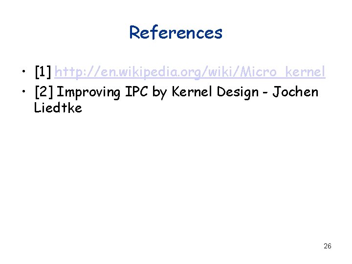 References • [1] http: //en. wikipedia. org/wiki/Micro_kernel • [2] Improving IPC by Kernel Design