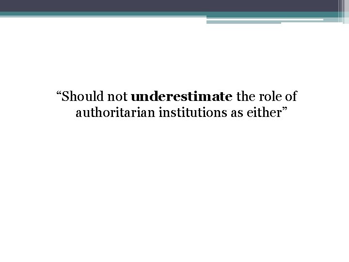 “Should not underestimate the role of authoritarian institutions as either” 