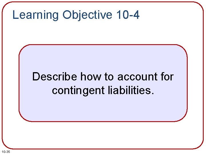 Learning Objective 10 -4 Describe how to account for contingent liabilities. 10 -35 