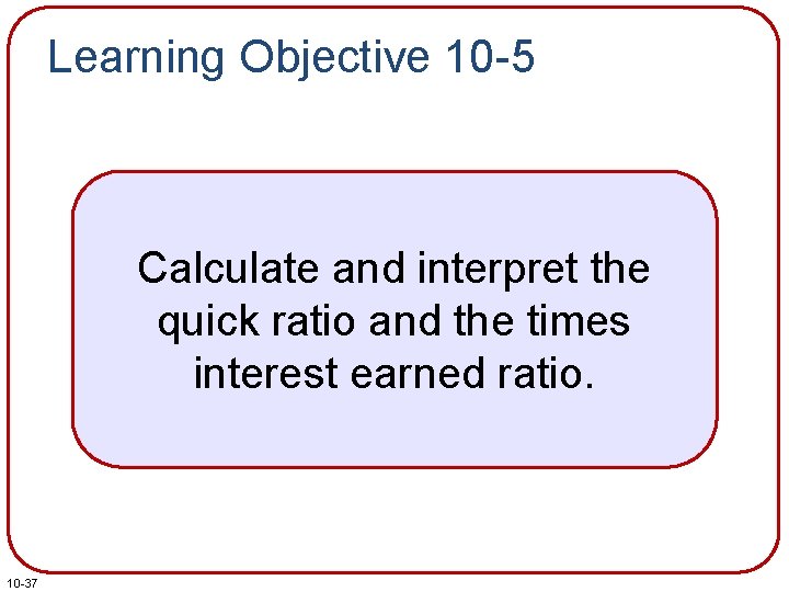 Learning Objective 10 -5 Calculate and interpret the quick ratio and the times interest