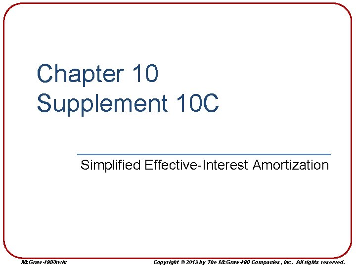 Chapter 10 Supplement 10 C Simplified Effective-Interest Amortization Mc. Graw-Hill/Irwin Copyright © 2013 by