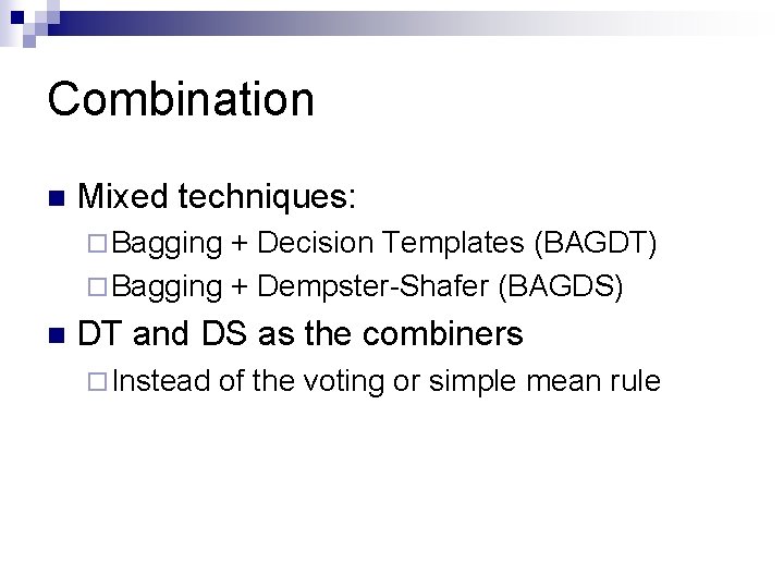 Combination n Mixed techniques: ¨ Bagging + Decision Templates (BAGDT) ¨ Bagging + Dempster-Shafer