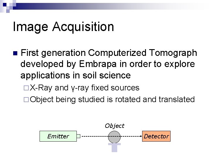 Image Acquisition n First generation Computerized Tomograph developed by Embrapa in order to explore