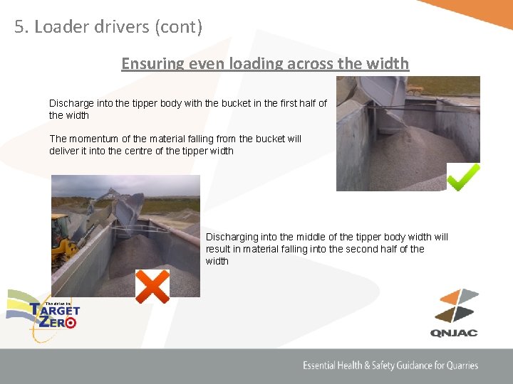 5. Loader drivers (cont) Ensuring even loading across the width Discharge into the tipper