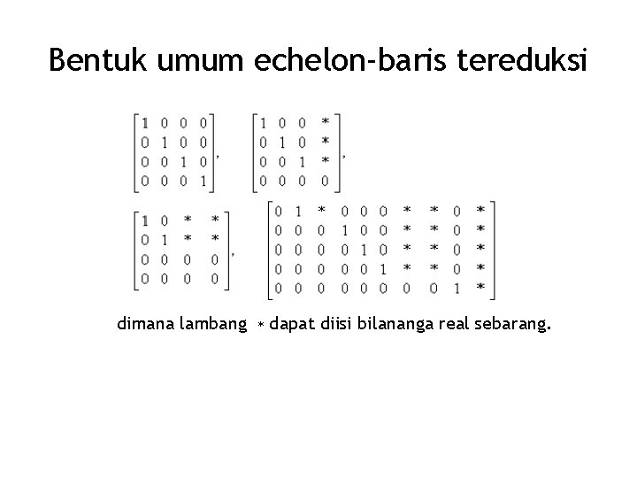 Bentuk umum echelon-baris tereduksi dimana lambang ∗ dapat diisi bilananga real sebarang. 