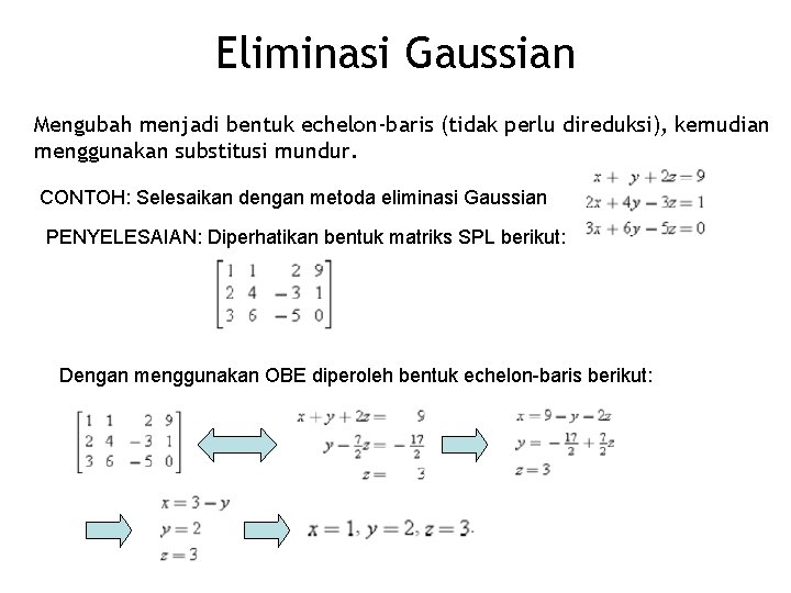 Eliminasi Gaussian Mengubah menjadi bentuk echelon-baris (tidak perlu direduksi), kemudian menggunakan substitusi mundur. CONTOH: