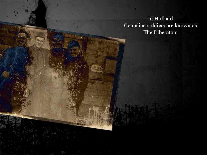 In Holland Canadian soldiers are known as The Liberators 