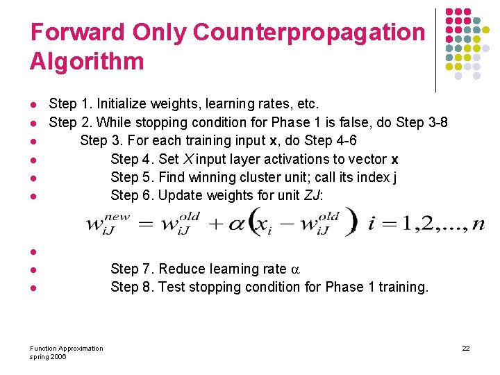Forward Only Counterpropagation Algorithm l l l Step 1. Initialize weights, learning rates, etc.