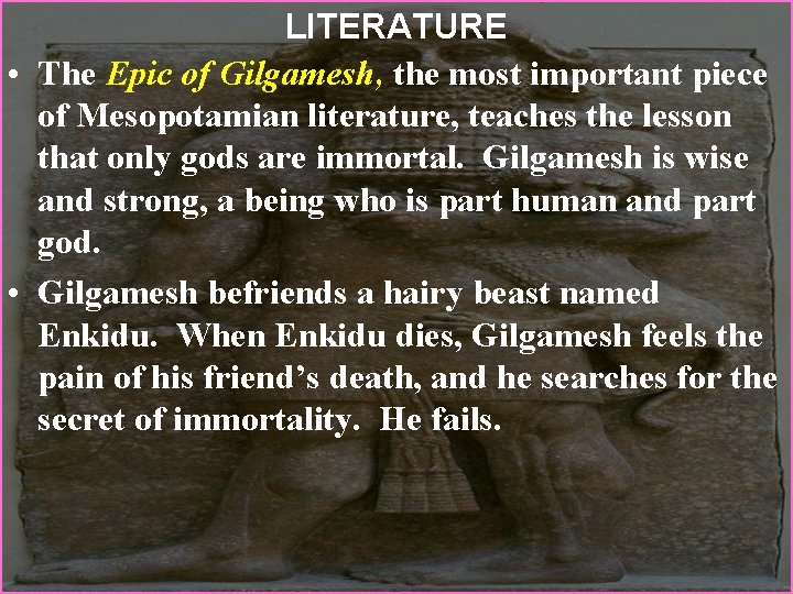 LITERATURE • The Epic of Gilgamesh, the most important piece of Mesopotamian literature, teaches