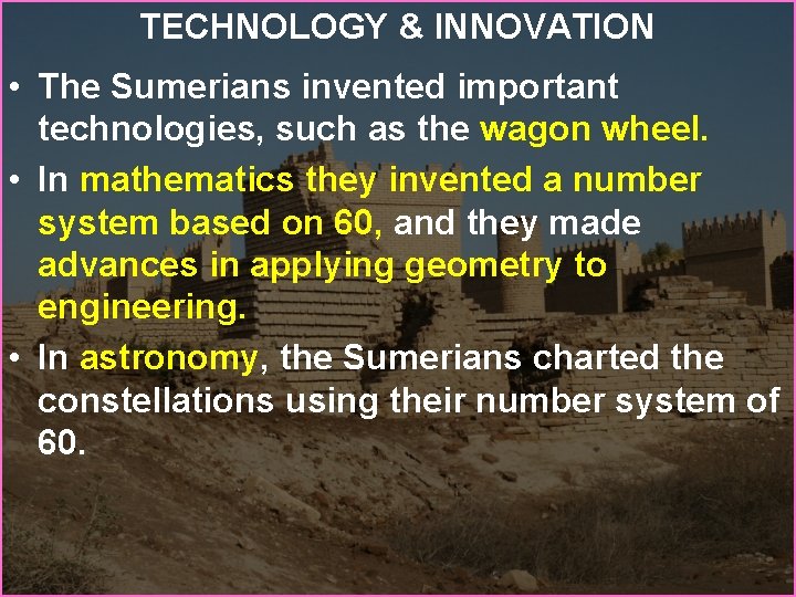TECHNOLOGY & INNOVATION • The Sumerians invented important technologies, such as the wagon wheel.