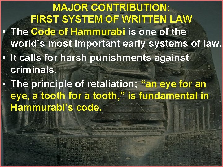 MAJOR CONTRIBUTION: FIRST SYSTEM OF WRITTEN LAW • The Code of Hammurabi is one