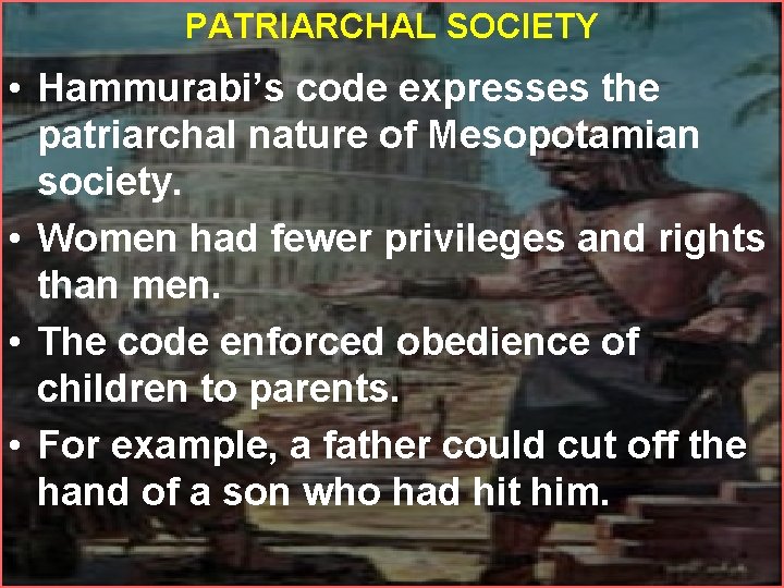 PATRIARCHAL SOCIETY • Hammurabi’s code expresses the patriarchal nature of Mesopotamian society. • Women