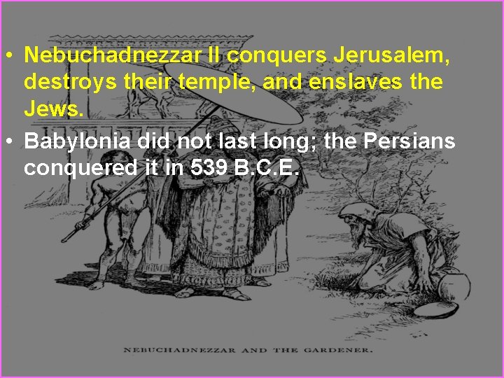  • Nebuchadnezzar II conquers Jerusalem, destroys their temple, and enslaves the Jews. •