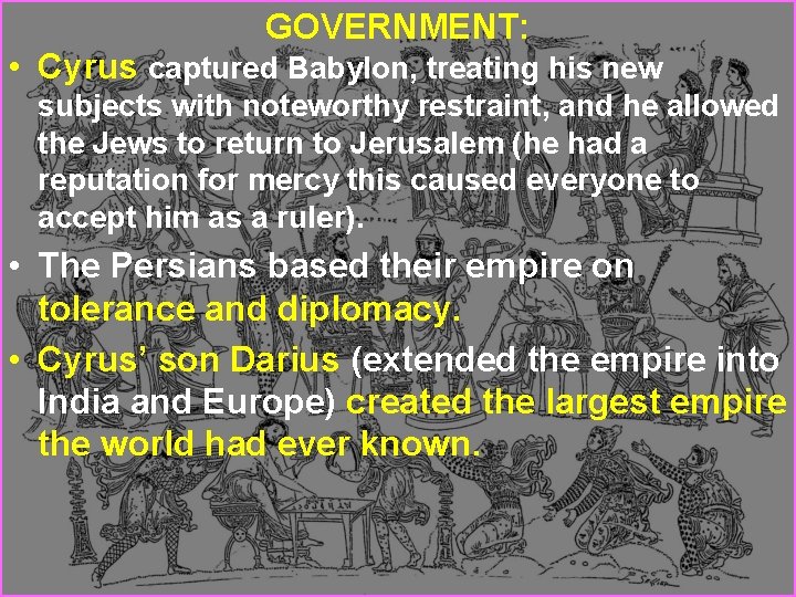 GOVERNMENT: • Cyrus captured Babylon, treating his new subjects with noteworthy restraint, and he