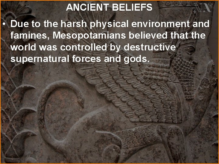ANCIENT BELIEFS • Due to the harsh physical environment and famines, Mesopotamians believed that