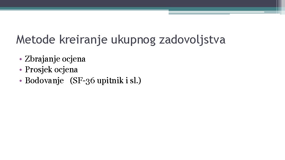 Metode kreiranje ukupnog zadovoljstva • Zbrajanje ocjena • Prosjek ocjena • Bodovanje (SF-36 upitnik