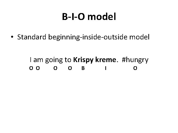 B-I-O model • Standard beginning-inside-outside model I am going to Krispy kreme. #hungry O