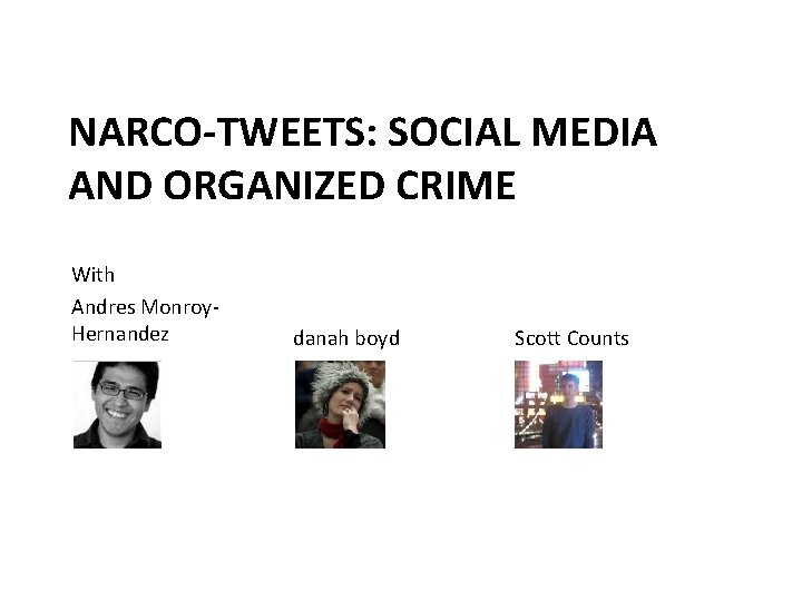 NARCO-TWEETS: SOCIAL MEDIA AND ORGANIZED CRIME With Andres Monroy. Hernandez danah boyd Scott Counts