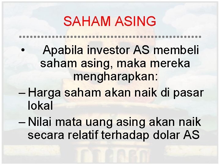 SAHAM ASING • Apabila investor AS membeli saham asing, maka mereka mengharapkan: – Harga