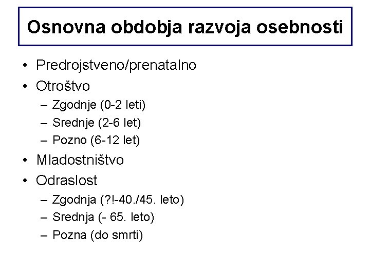 Osnovna obdobja razvoja osebnosti • Predrojstveno/prenatalno • Otroštvo – Zgodnje (0 -2 leti) –