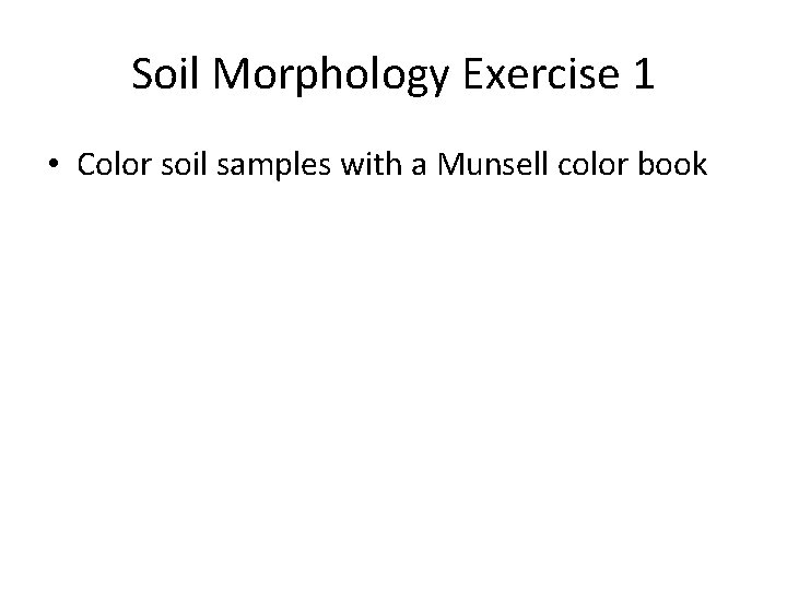 Soil Morphology Exercise 1 • Color soil samples with a Munsell color book 