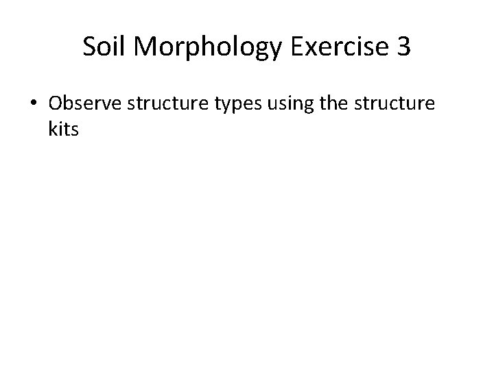 Soil Morphology Exercise 3 • Observe structure types using the structure kits 