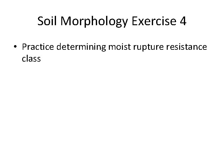 Soil Morphology Exercise 4 • Practice determining moist rupture resistance class 