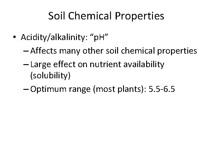 Soil Chemical Properties • Acidity/alkalinity: “p. H” – Affects many other soil chemical properties