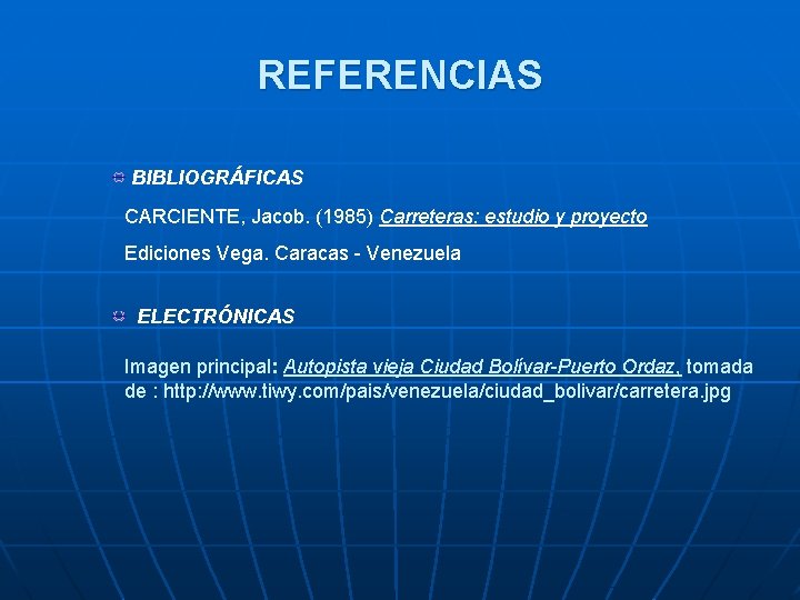 REFERENCIAS BIBLIOGRÁFICAS CARCIENTE, Jacob. (1985) Carreteras: estudio y proyecto Ediciones Vega. Caracas - Venezuela