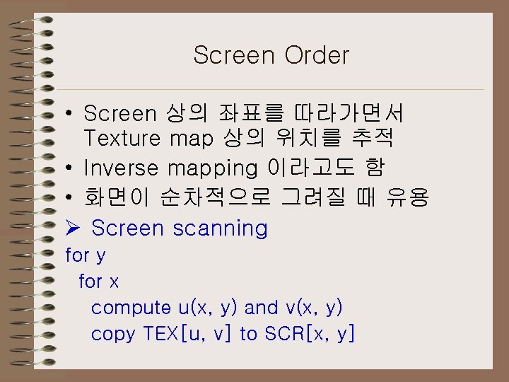 Screen Order • Screen 상의 좌표를 따라가면서 Texture map 상의 위치를 추적 • Inverse