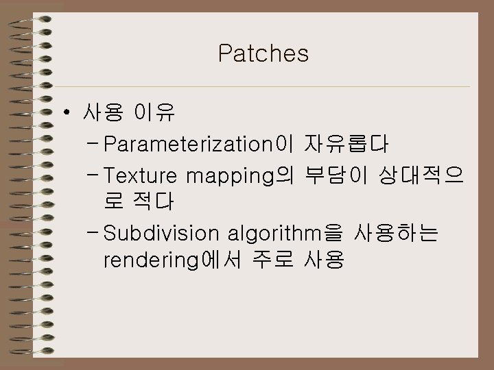 Patches • 사용 이유 – Parameterization이 자유롭다 – Texture mapping의 부담이 상대적으 로 적다