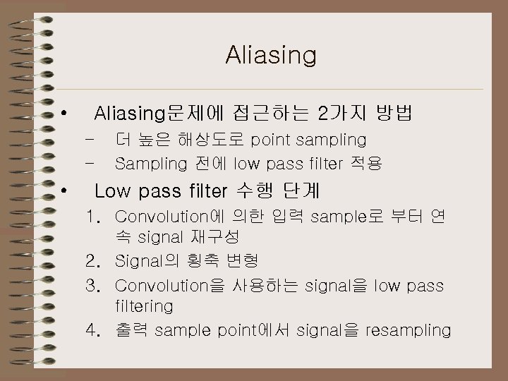 Aliasing • Aliasing문제에 접근하는 2가지 방법 – – • 더 높은 해상도로 point sampling