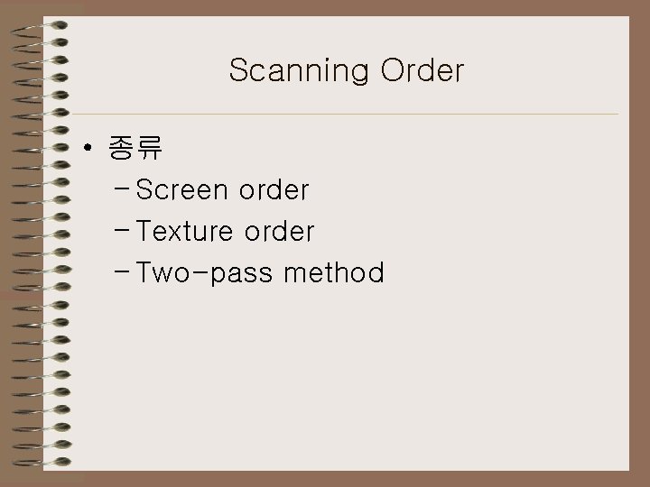 Scanning Order • 종류 – Screen order – Texture order – Two-pass method 